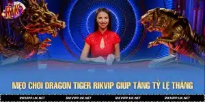 Mẹo Chơi Dragon Tiger RIKVIP Giúp Tăng Tỷ Lệ Thắng Hiệu Quả